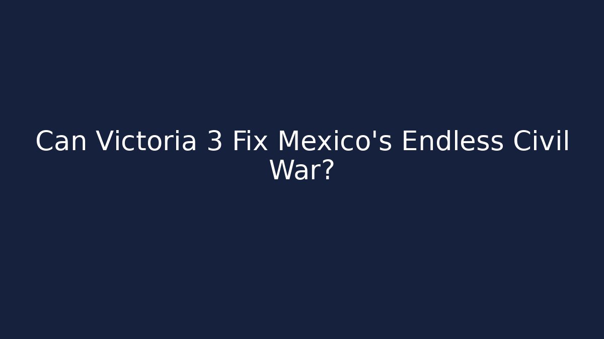 Can Victoria 3 Fix Mexico's Endless Civil War?