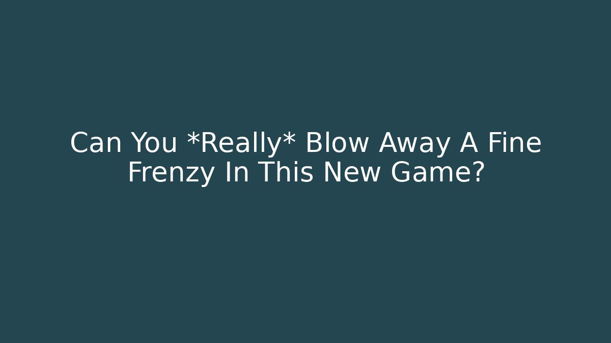 Can You *Really* Blow Away A Fine Frenzy In This New Game?