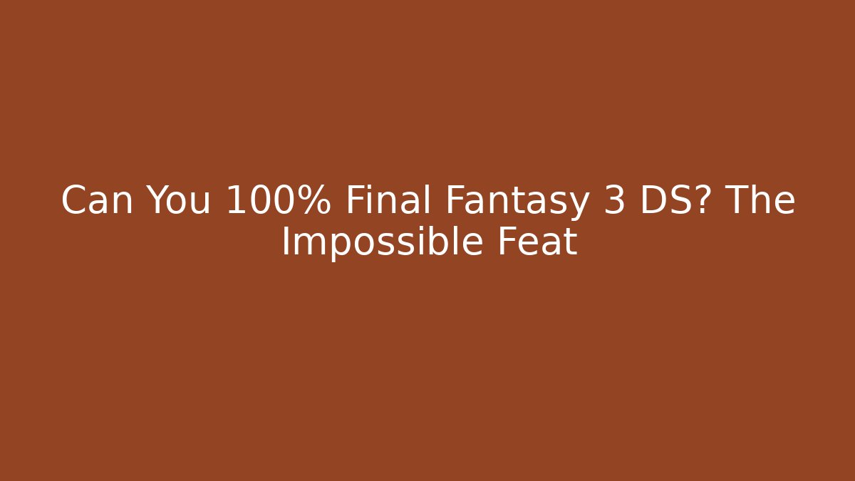 Can You 100% Final Fantasy 3 DS? The Impossible Feat