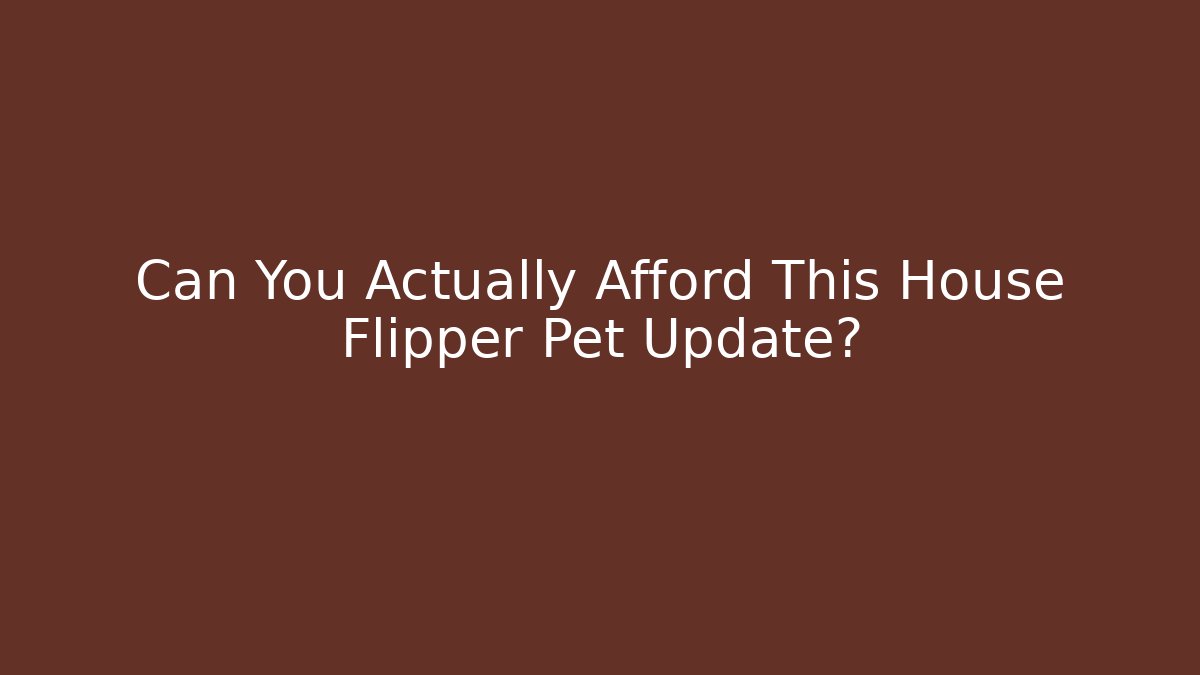 Can You Actually Afford This House Flipper Pet Update?