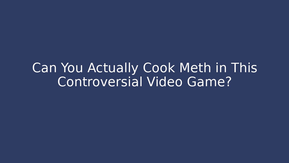 Can You Actually Cook Meth in This Controversial Video Game? - Smart Esu