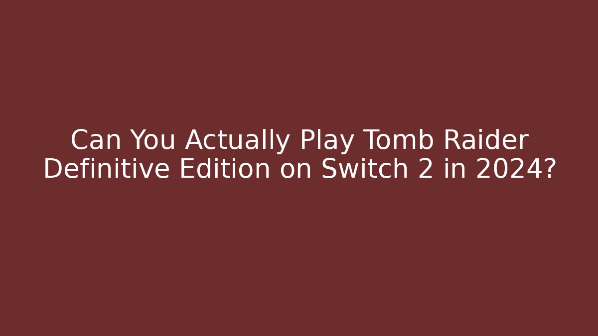 Can You Actually Play Tomb Raider Definitive Edition on Switch 2 in 2024?