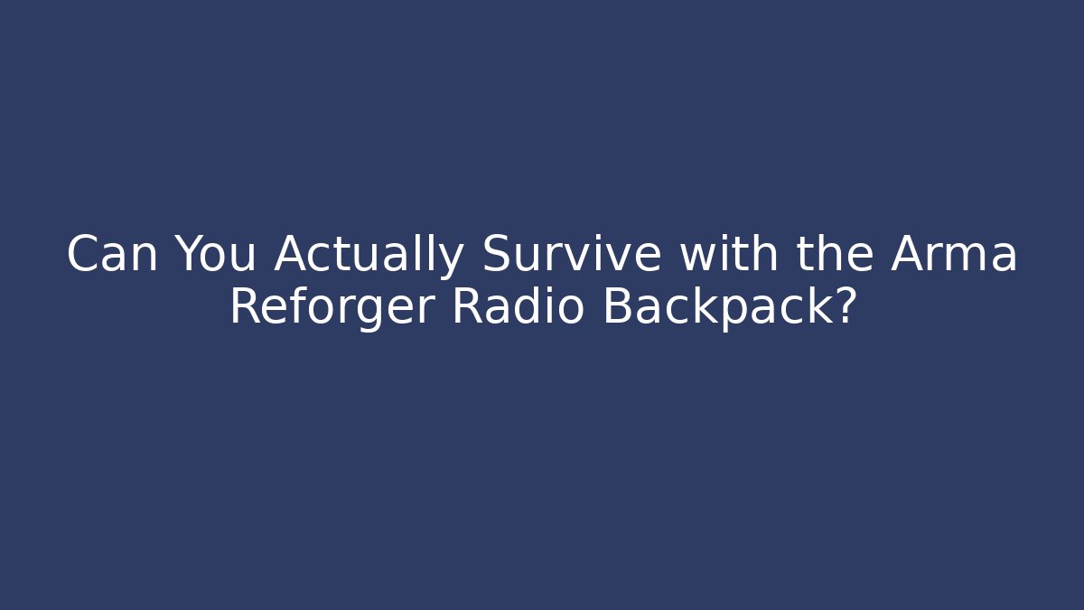 Can You Actually Survive with the Arma Reforger Radio Backpack?