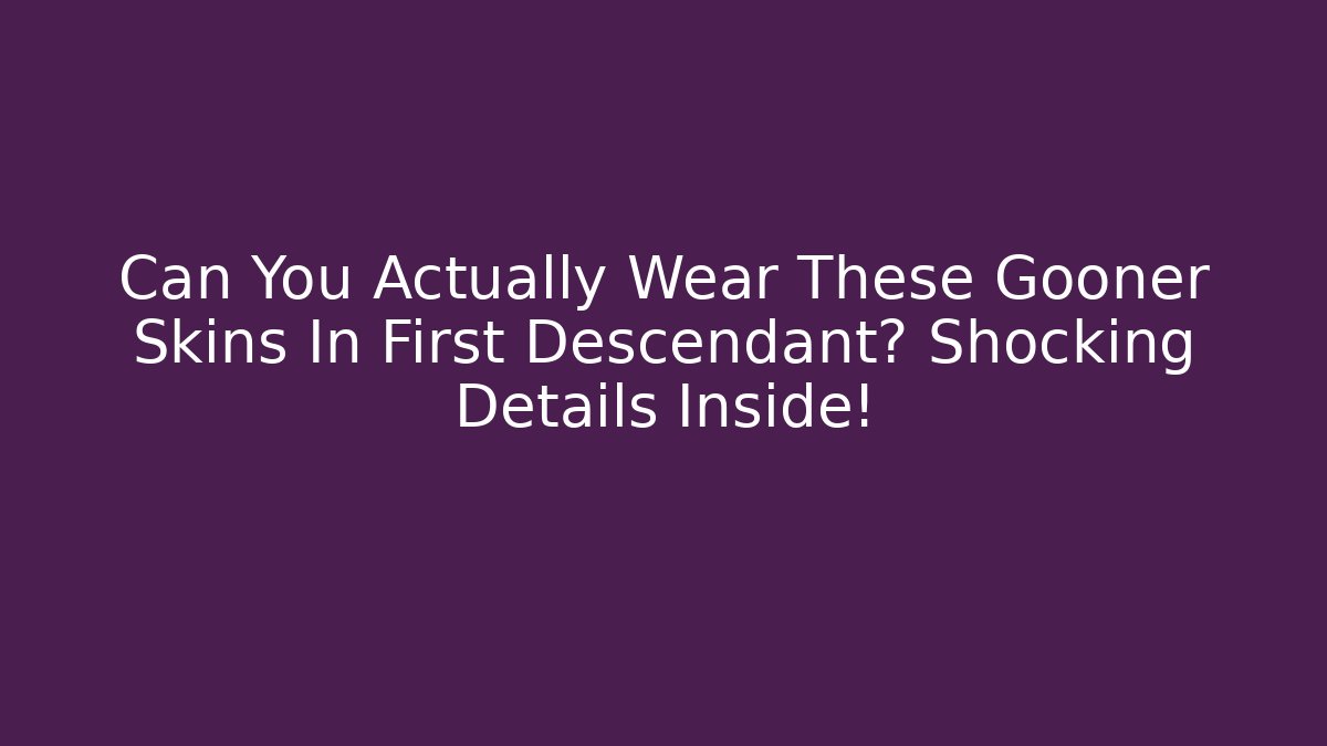 Can You Actually Wear These Gooner Skins In First Descendant? Shocking Details Inside!