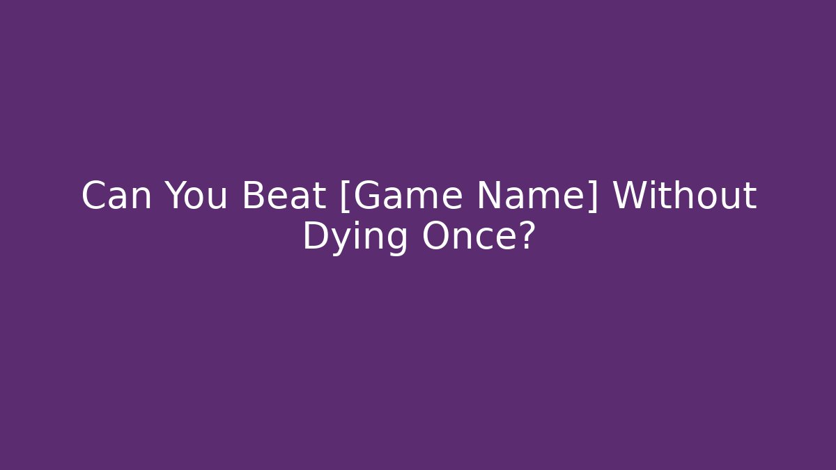 Can You Beat [Game Name] Without Dying Once?