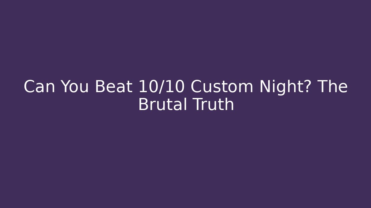 Can You Beat 10/10 Custom Night? The Brutal Truth