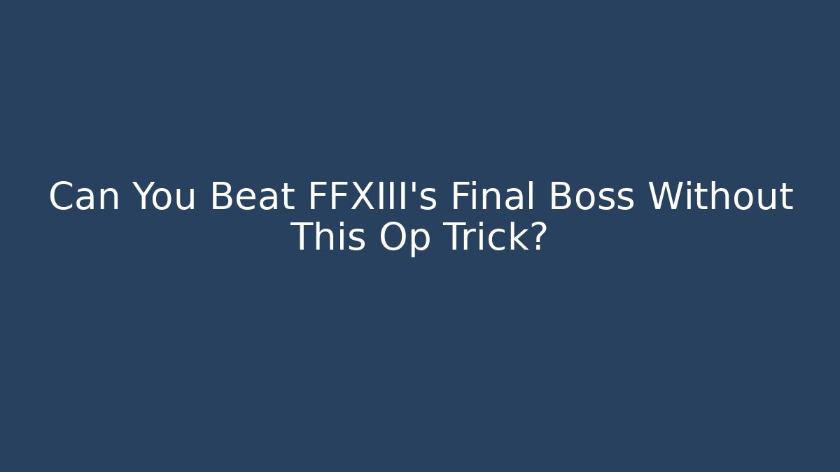Can You Beat FFXIII's Final Boss Without This Op Trick?