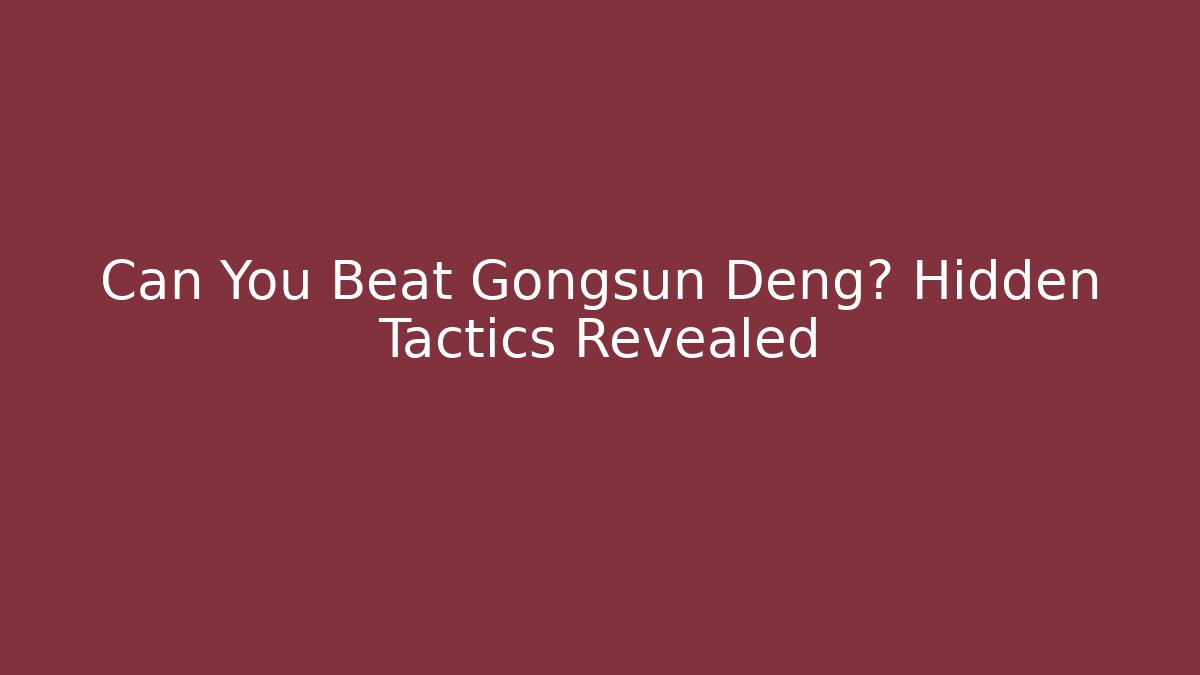 Can You Beat Gongsun Deng? Hidden Tactics Revealed