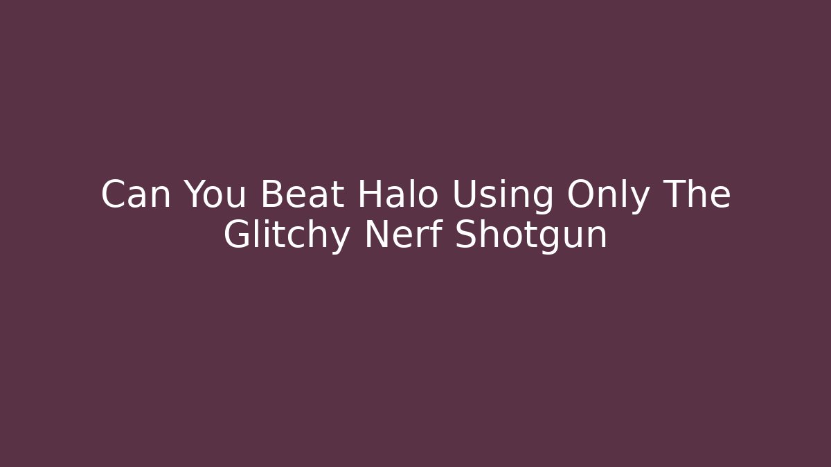 Can You Beat Halo Using Only The Glitchy Nerf Shotgun - Smart Esu
