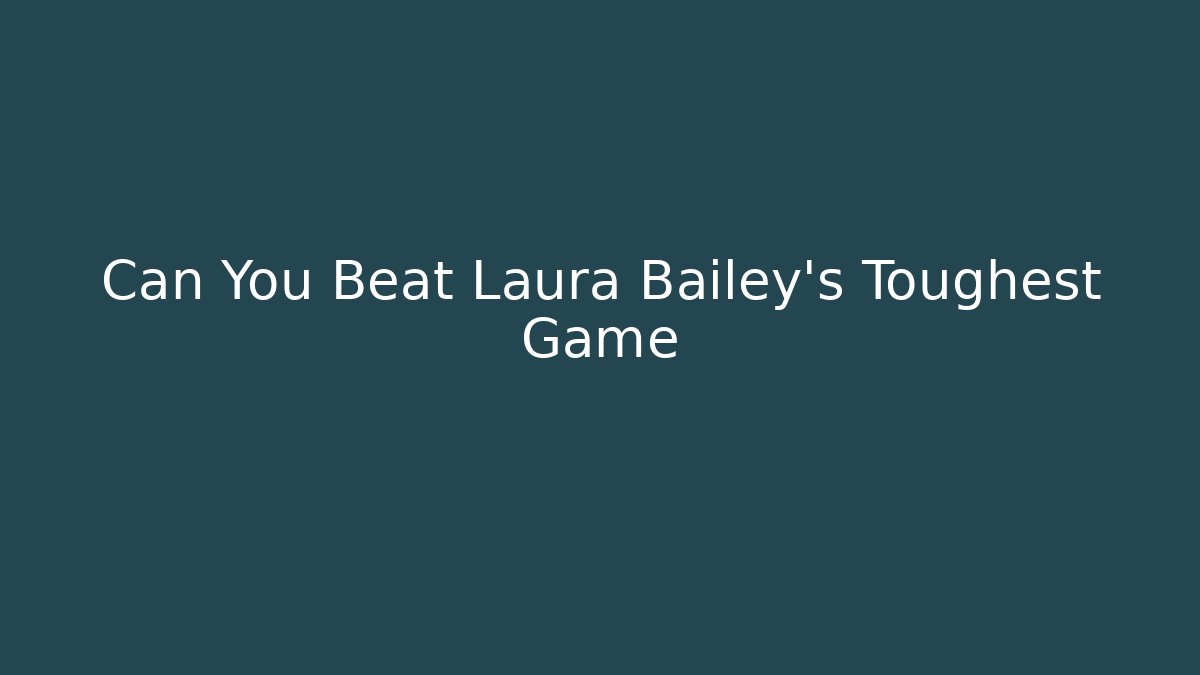 Can You Beat Laura Bailey's Toughest Game