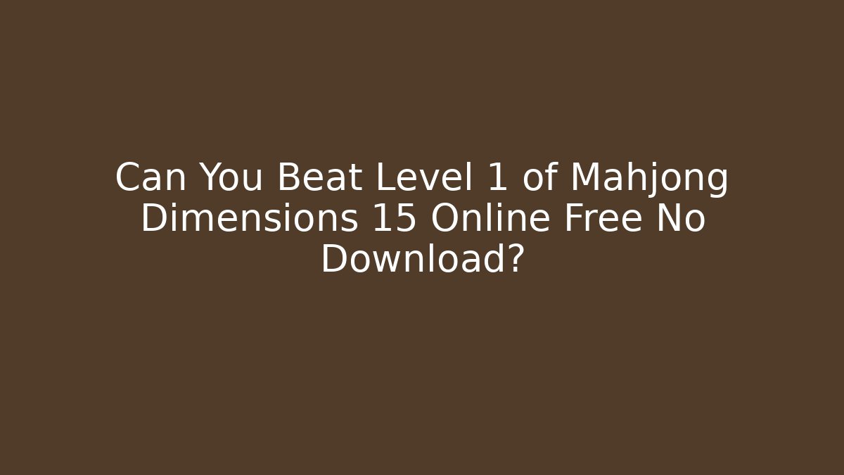 Can You Beat Level 1 of Mahjong Dimensions 15 Online Free No Download?