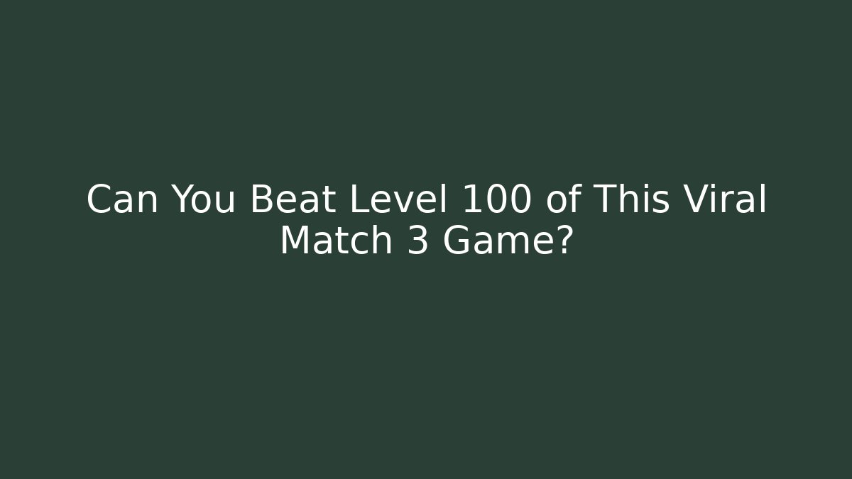 Can You Beat Level 100 of This Viral Match 3 Game?