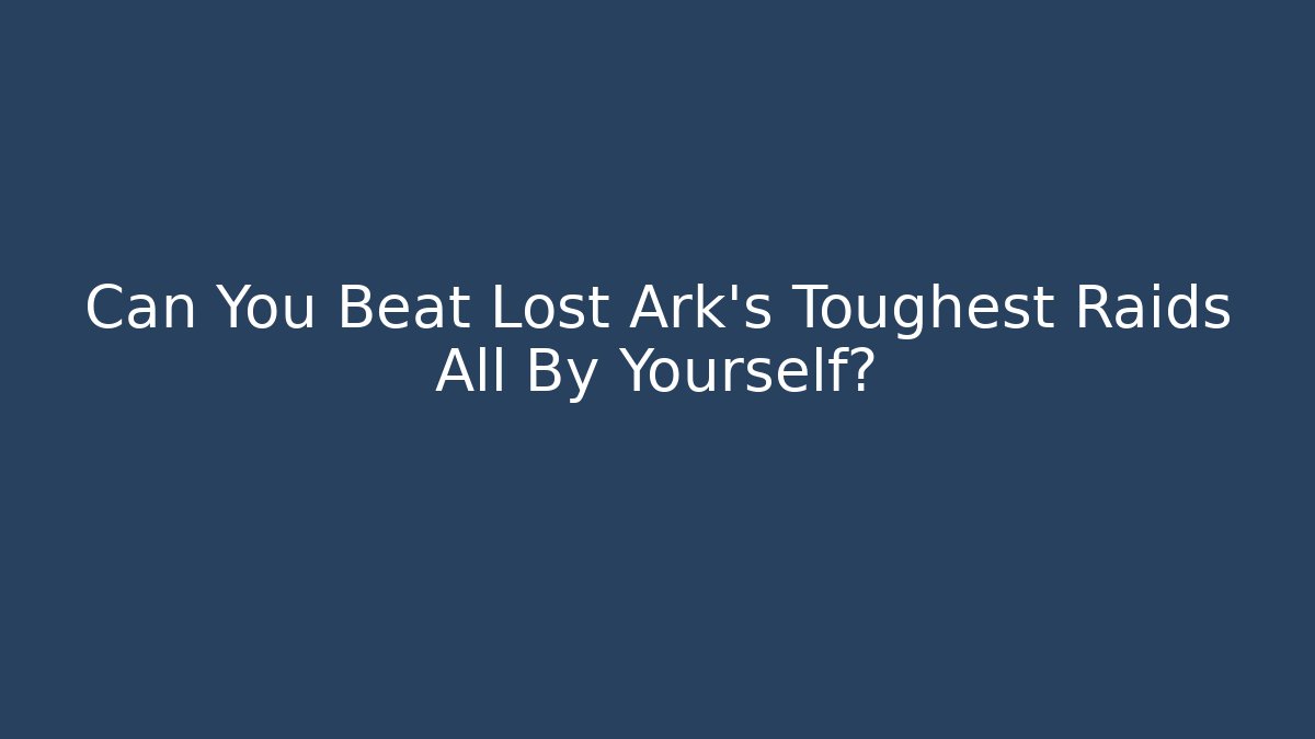 Can You Beat Lost Ark's Toughest Raids All By Yourself?