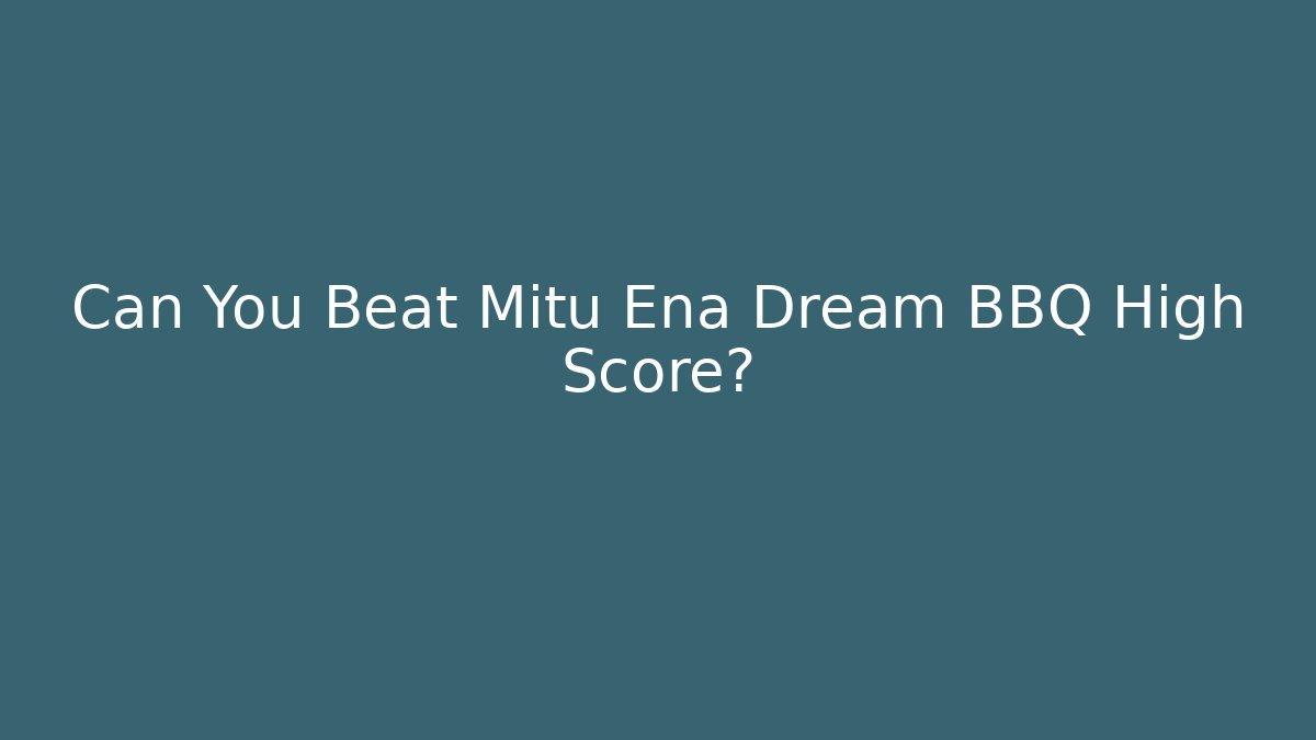 Can You Beat Mitu Ena Dream BBQ High Score?
