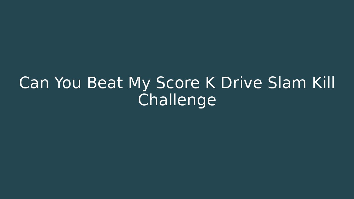 Can You Beat My Score K Drive Slam Kill Challenge