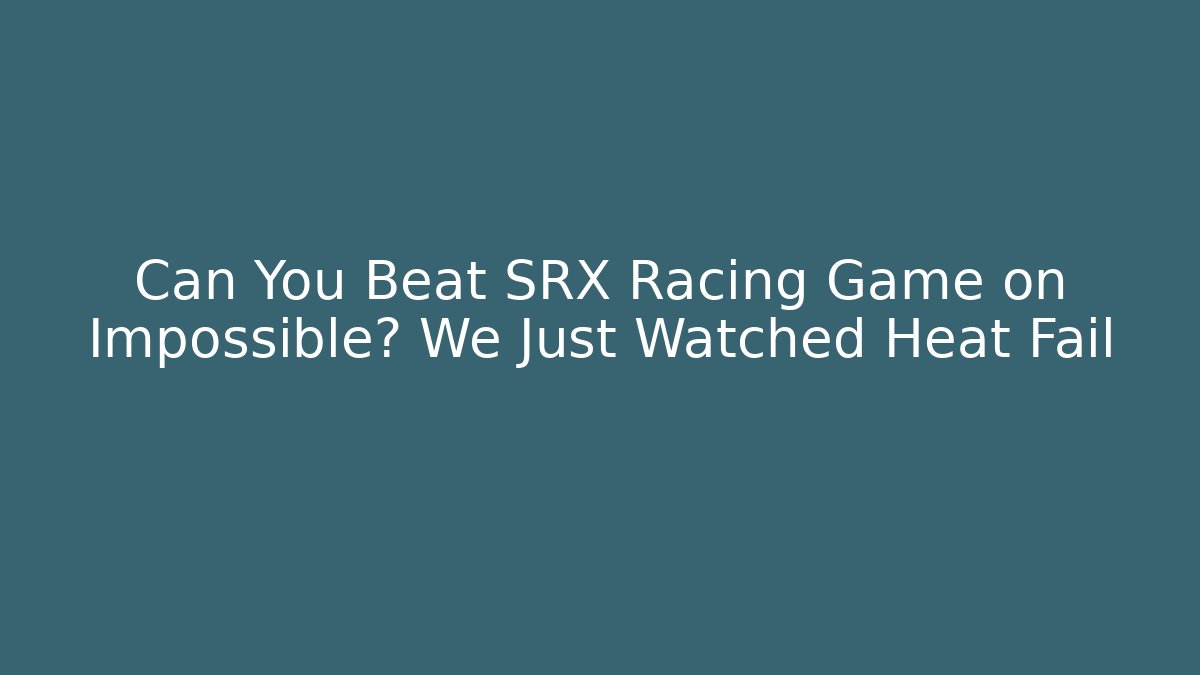 Can You Beat SRX Racing Game on Impossible? We Just Watched Heat Fail