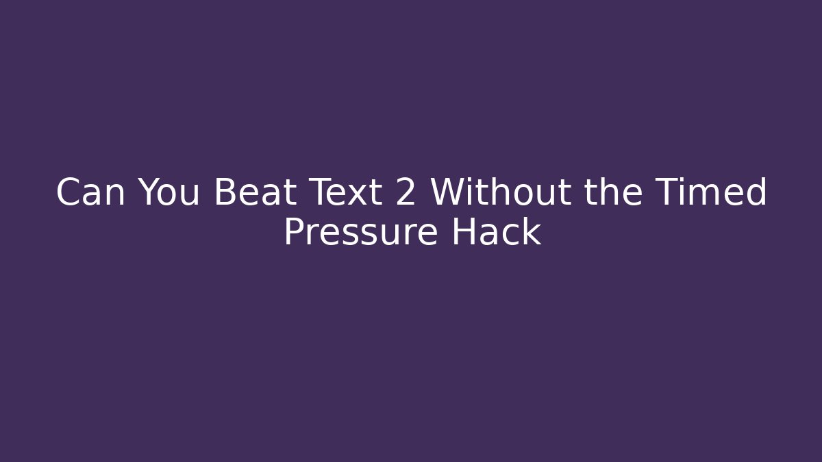 Can You Beat Text 2 Without the Timed Pressure Hack - Smart Esu