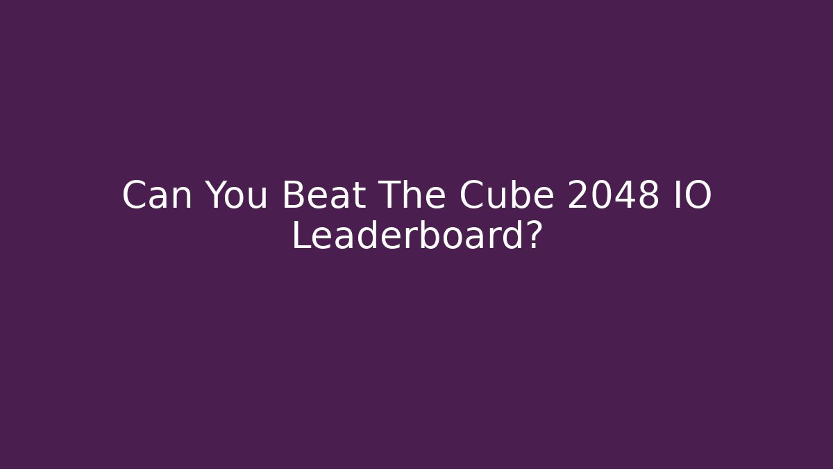 Can You Beat The Cube 2048 IO Leaderboard?