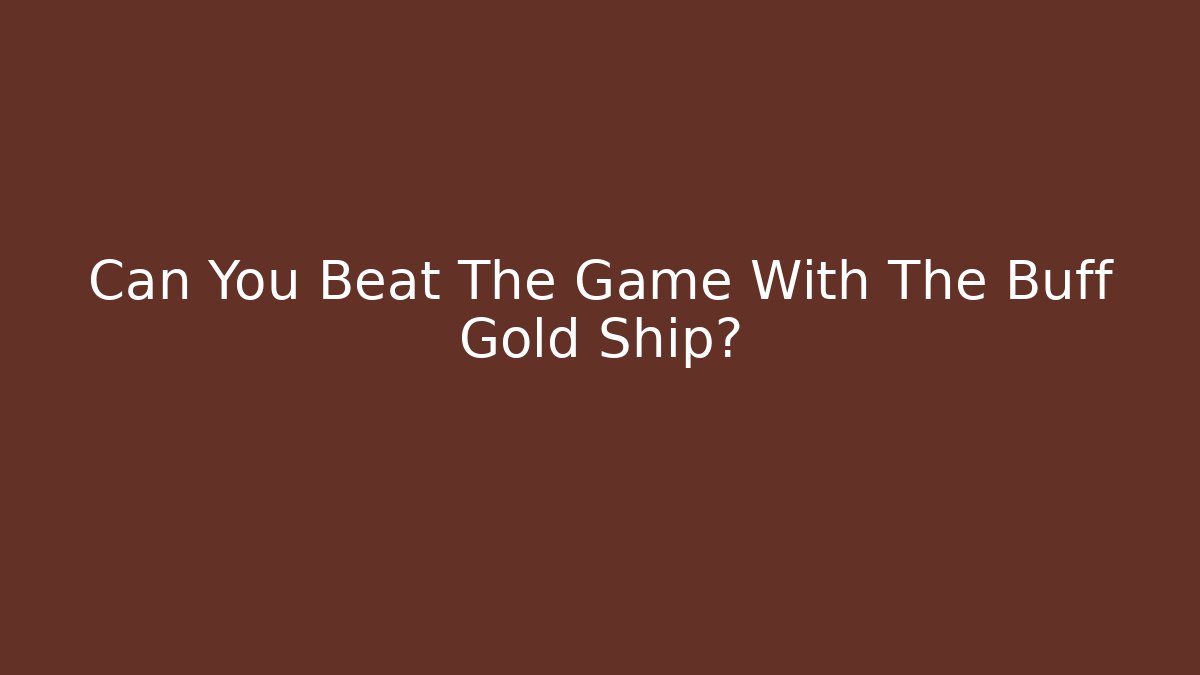 Can You Beat The Game With The Buff Gold Ship?