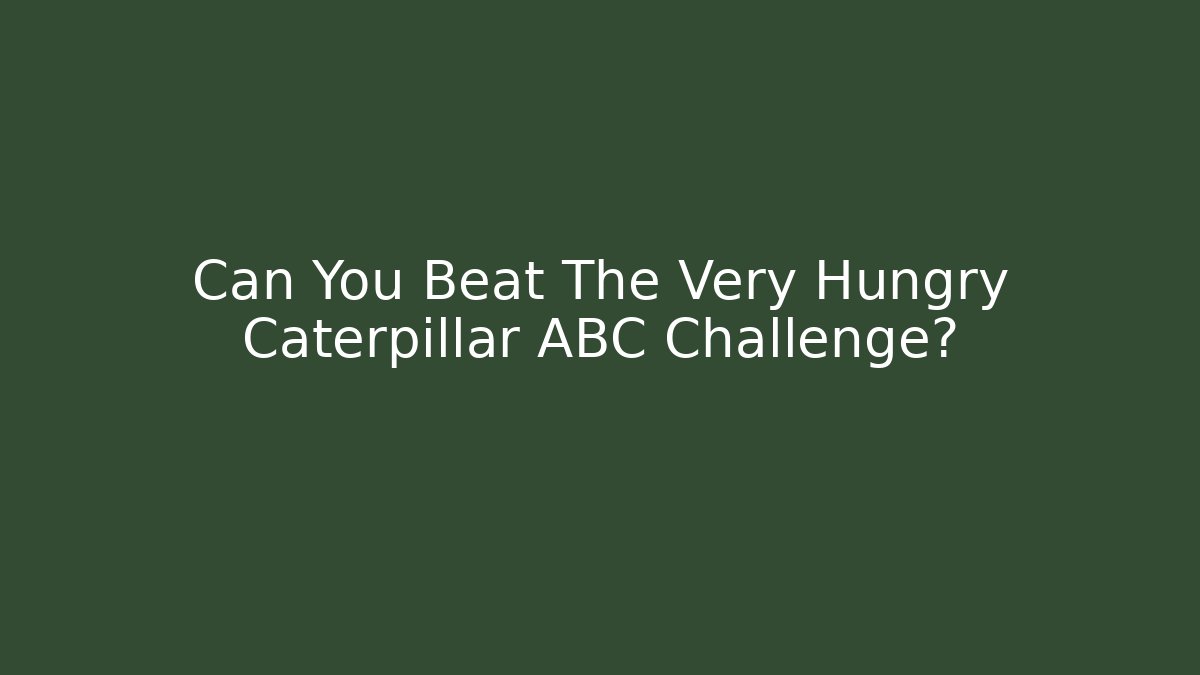Can You Beat The Very Hungry Caterpillar ABC Challenge?