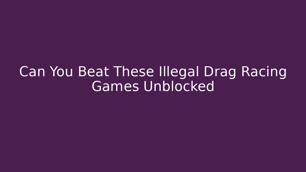 Can You Beat These Illegal Drag Racing Games Unblocked