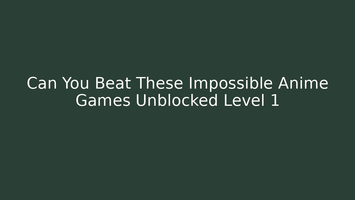 Can You Beat These Impossible Anime Games Unblocked Level 1