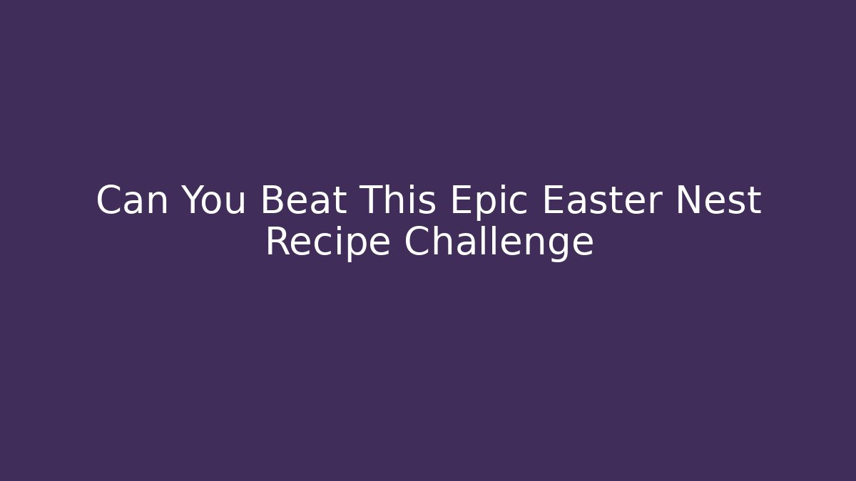 Can You Beat This Epic Easter Nest Recipe Challenge - Smart Esu
