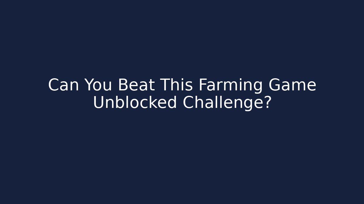 Can You Beat This Farming Game Unblocked Challenge?