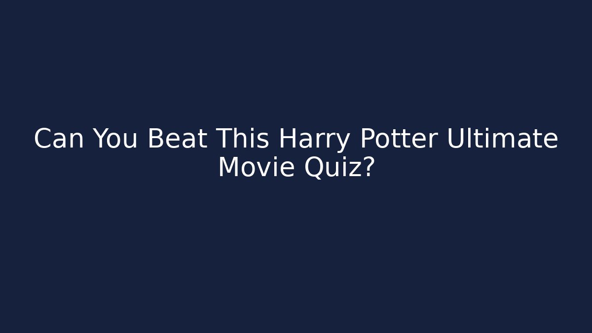 Can You Beat This Harry Potter Ultimate Movie Quiz?