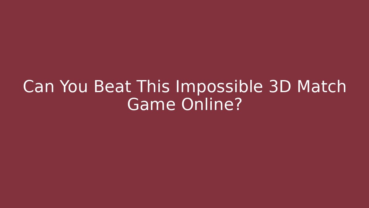 Can You Beat This Impossible 3D Match Game Online?