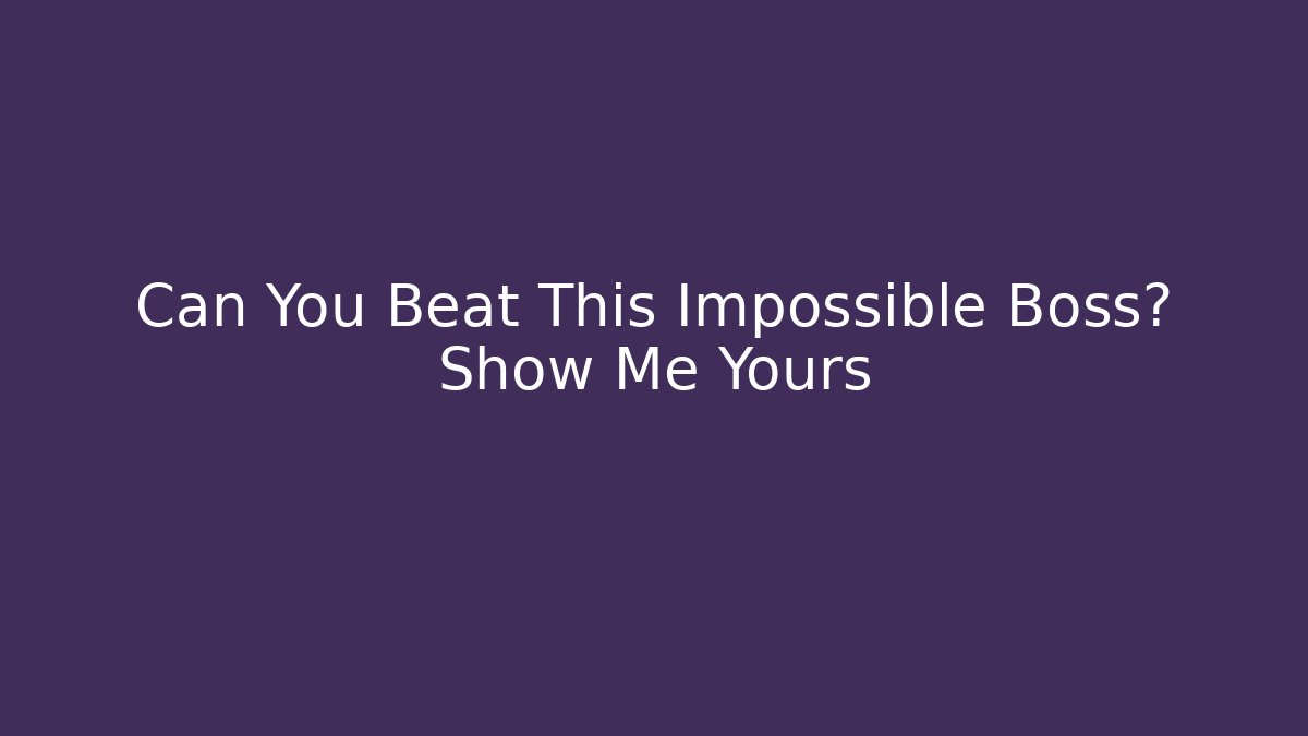 Can You Beat This Impossible Boss? Show Me Yours