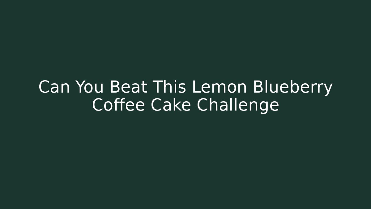 Can You Beat This Lemon Blueberry Coffee Cake Challenge