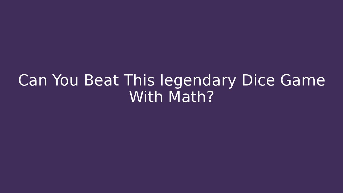 Can You Beat This legendary Dice Game With Math?