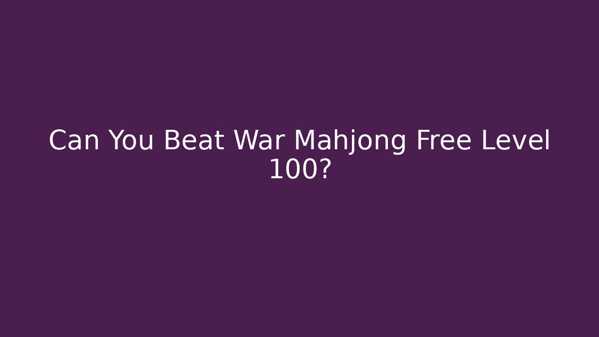 Can You Beat War Mahjong Free Level 100? - Smart Esu