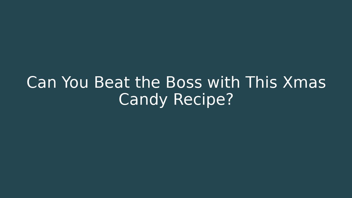 Can You Beat the Boss with This Xmas Candy Recipe?