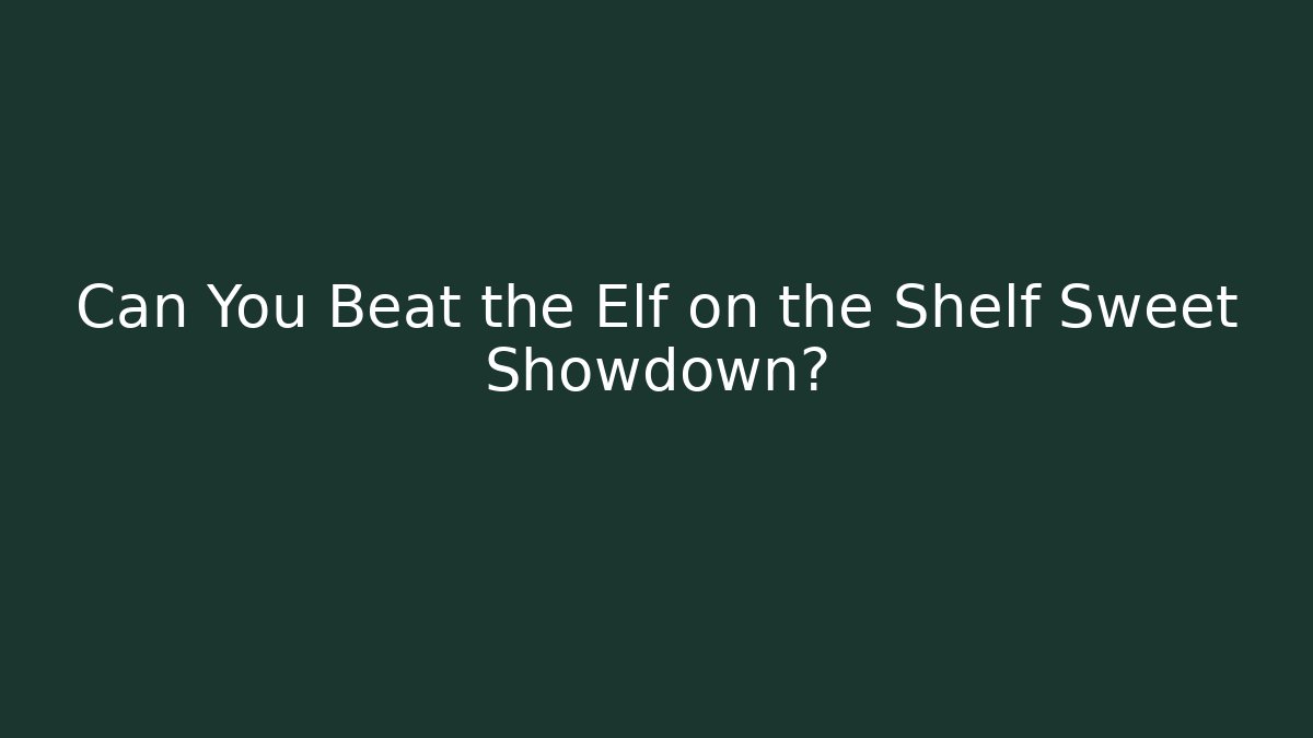 Can You Beat the Elf on the Shelf Sweet Showdown?