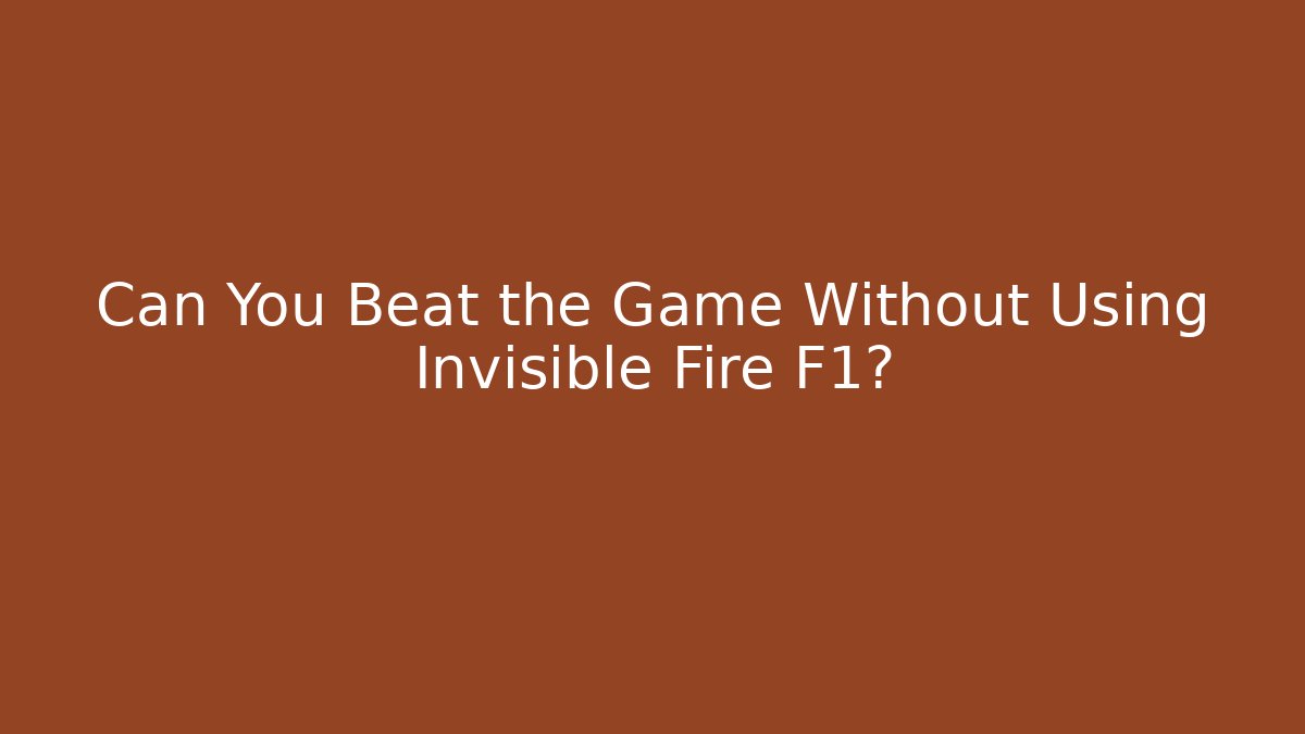 Can You Beat the Game Without Using Invisible Fire F1?