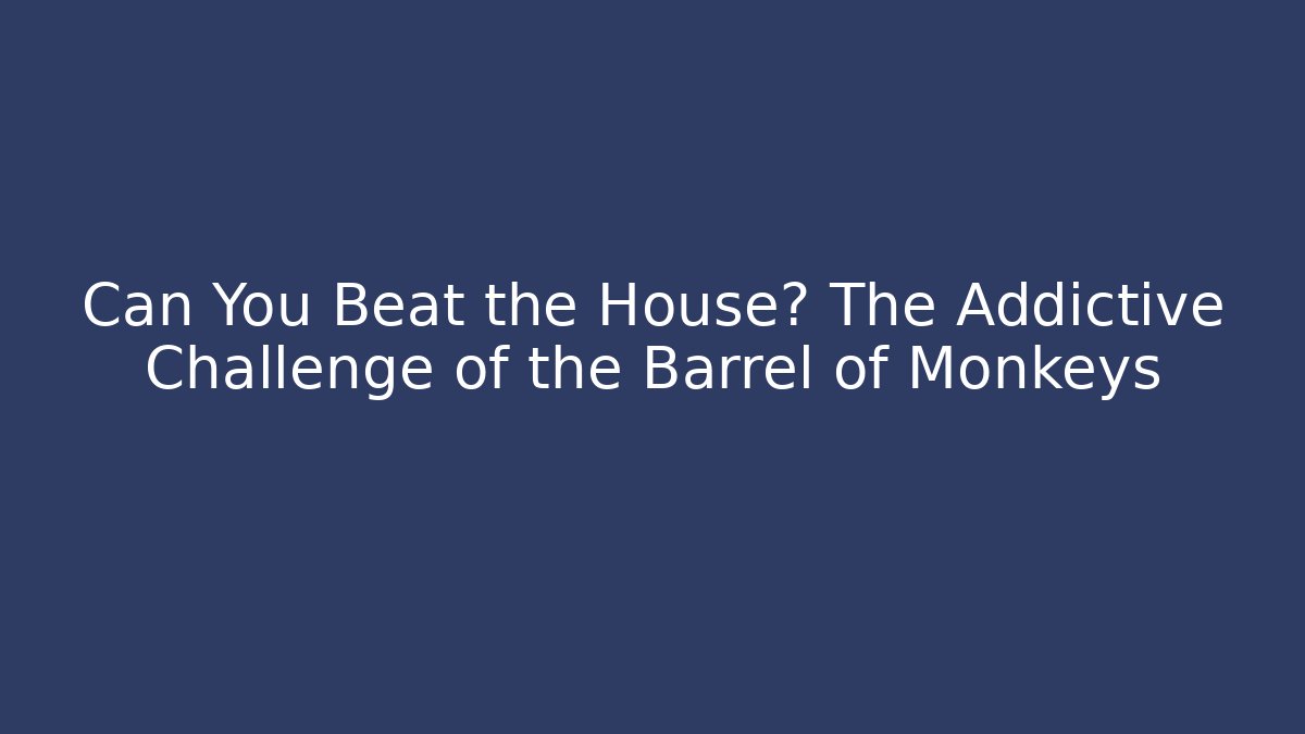 Can You Beat the House? The Addictive Challenge of the Barrel of Monkeys