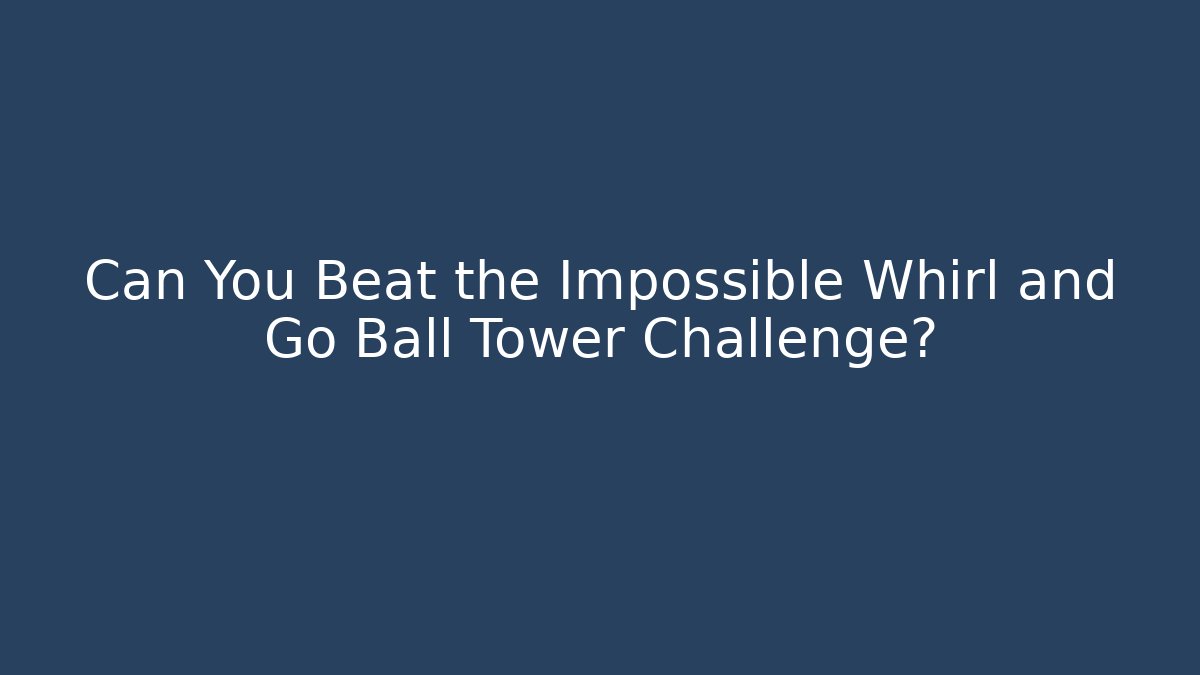 Can You Beat the Impossible Whirl and Go Ball Tower Challenge?