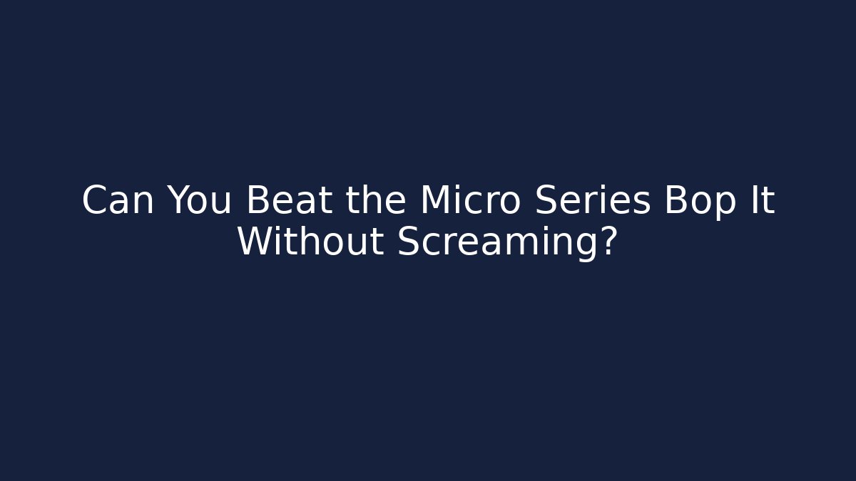 Can You Beat the Micro Series Bop It Without Screaming?