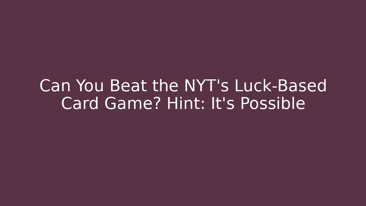 Can You Beat the NYT’s Luck-Based Card Game? Hint: It’s Possible