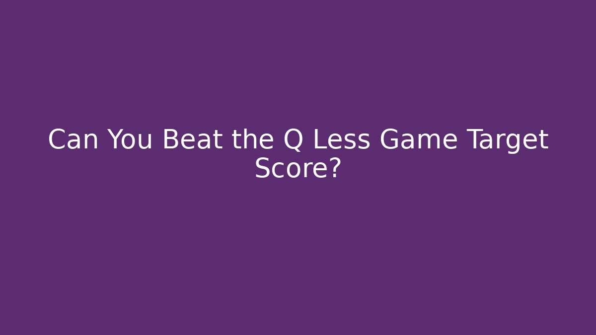 Can You Beat the Q Less Game Target Score?
