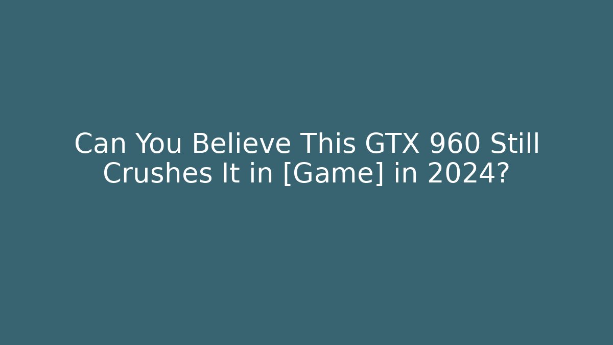 Can You Believe This GTX 960 Still Crushes It in [Game] in 2024?