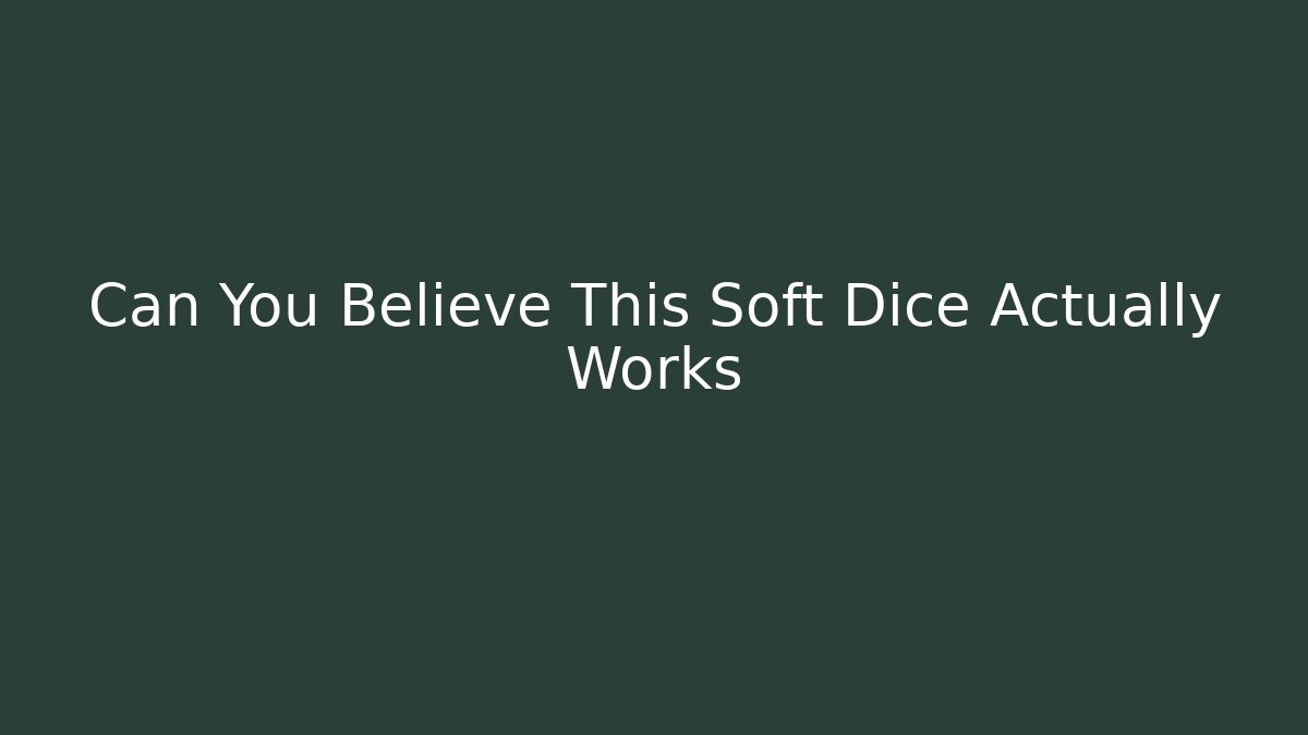 Can You Believe This Soft Dice Actually Works