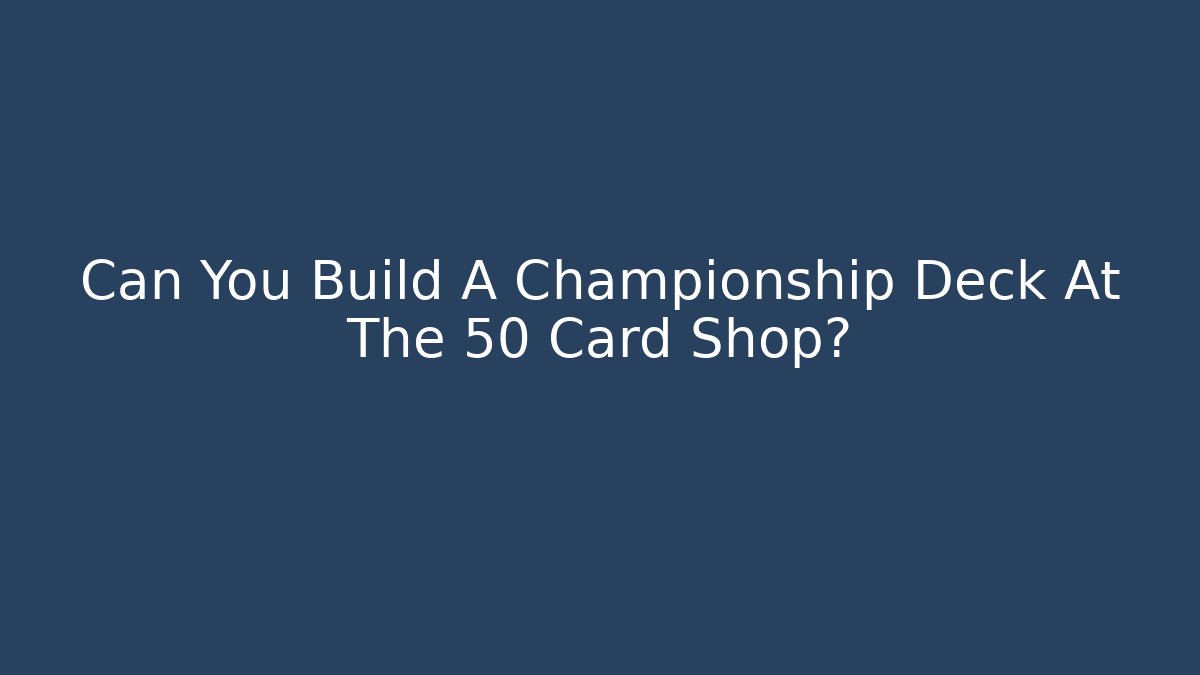 Can You Build A Championship Deck At The 50 Card Shop?