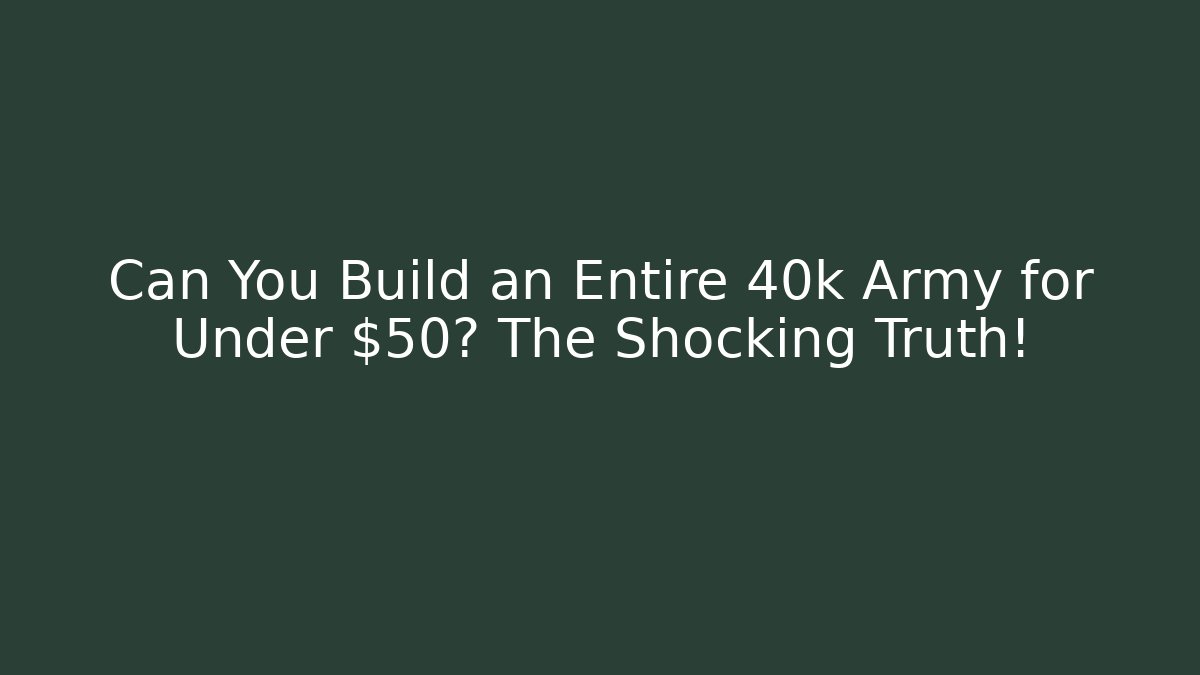 Can You Build an Entire 40k Army for Under $50? The Shocking Truth!