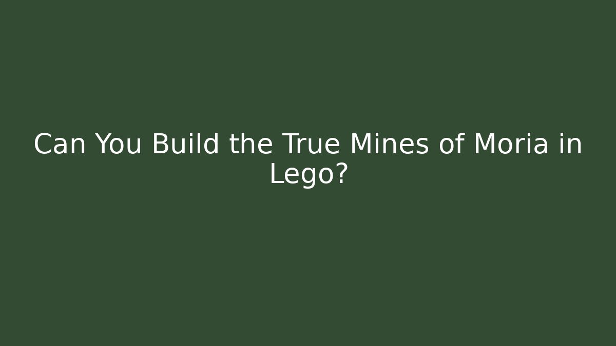Can You Build the True Mines of Moria in Lego?