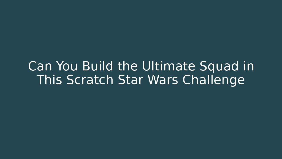 Can You Build the Ultimate Squad in This Scratch Star Wars Challenge