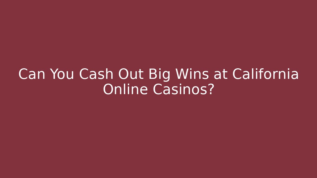 Can You Cash Out Big Wins at California Online Casinos?