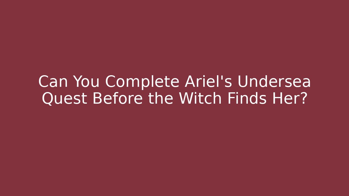 Can You Complete Ariel's Undersea Quest Before the Witch Finds Her?